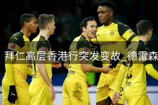 拜仁高层香港行突发变故 德雷森因伤缺席关键商演