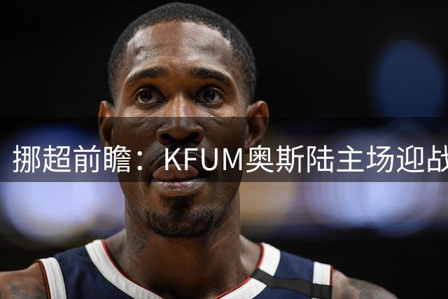挪超前瞻：KFUM奥斯陆主场迎战利勒斯特罗姆