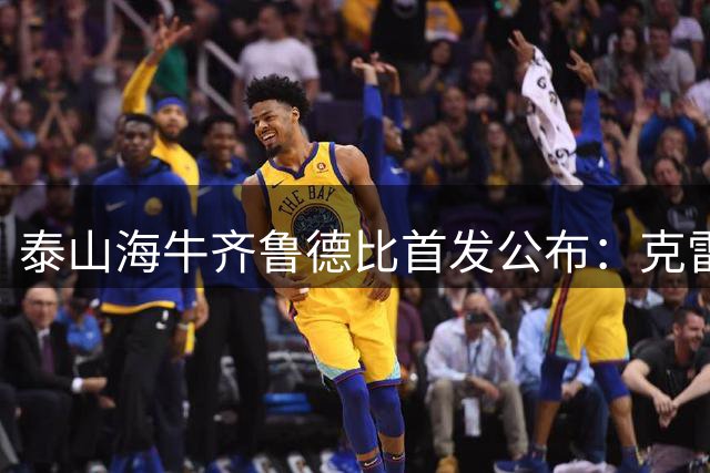 泰山海牛齐鲁德比首发公布：克雷桑对决叶博亚
