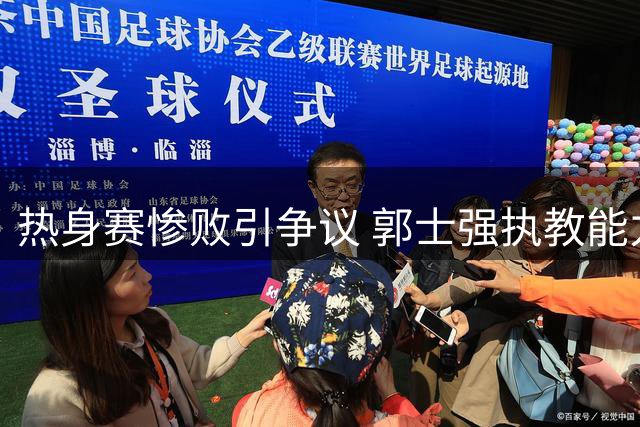 热身赛惨败引争议 郭士强执教能力遭质疑