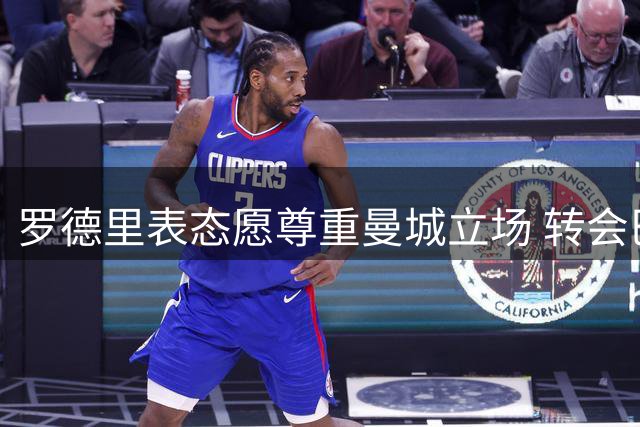 罗德里表态愿尊重曼城立场 转会巴萨需满足条件