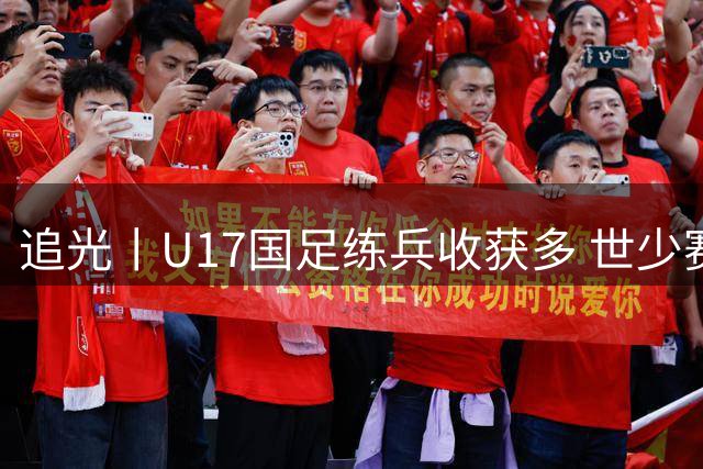追光丨U17国足练兵收获多 世少赛值得期待