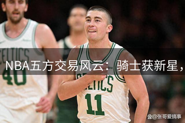 NBA五方交易风云：骑士获新星，哈登续约迎转机